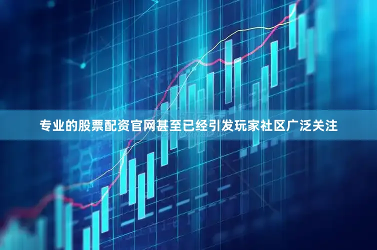 专业的股票配资官网甚至已经引发玩家社区广泛关注
