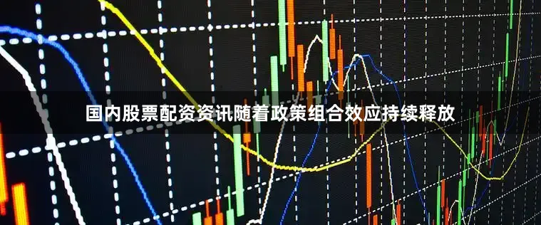 国内股票配资资讯随着政策组合效应持续释放