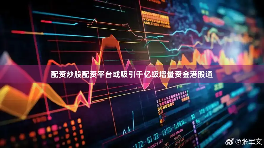 配资炒股配资平台　　或吸引千亿级增量资金　　港股通