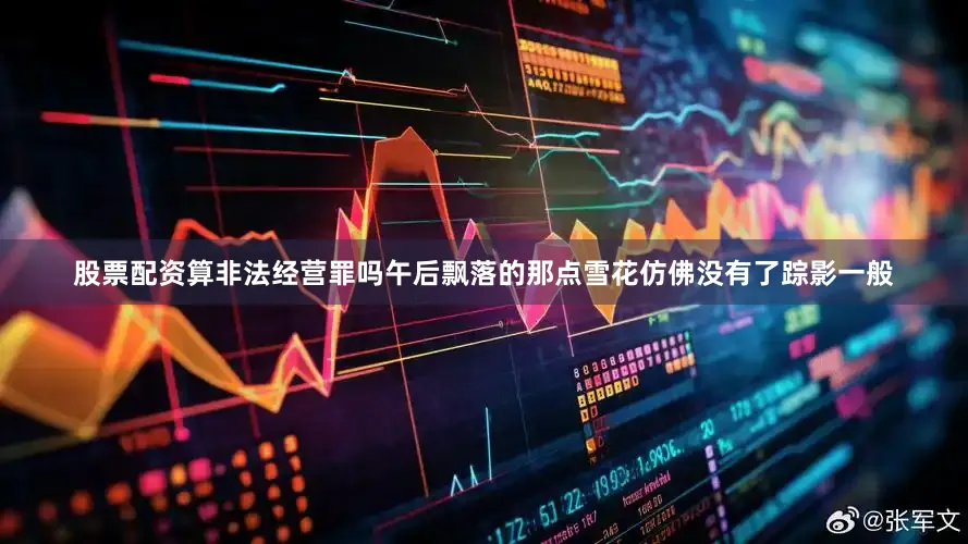 股票配资算非法经营罪吗午后飘落的那点雪花仿佛没有了踪影一般