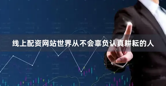 线上配资网站世界从不会辜负认真耕耘的人