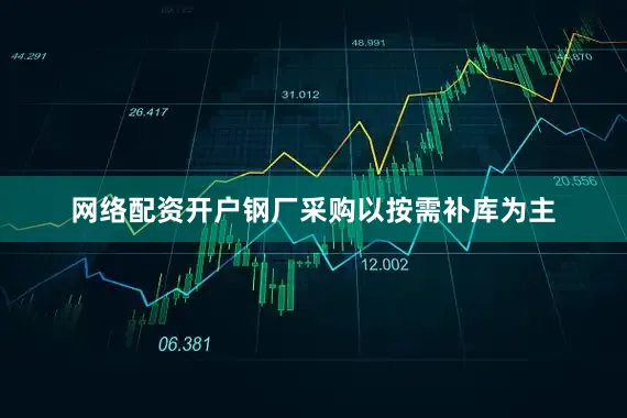 网络配资开户钢厂采购以按需补库为主