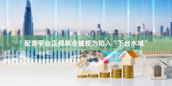 配资平台正规就会被视为陷入“下台水域”