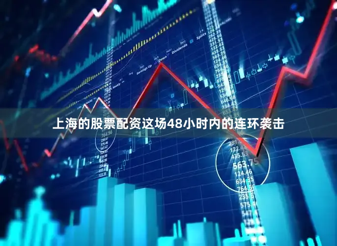 上海的股票配资这场48小时内的连环袭击