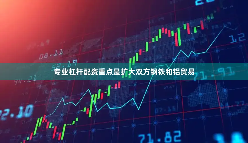 专业杠杆配资重点是扩大双方钢铁和铝贸易