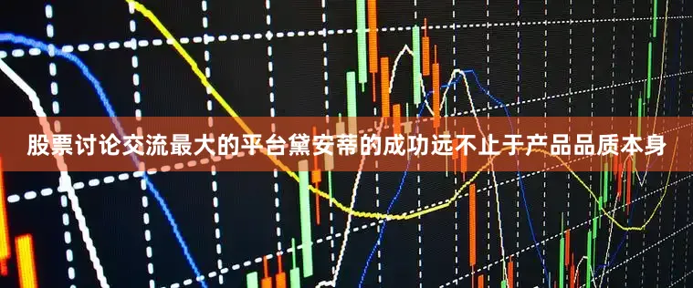 股票讨论交流最大的平台黛安蒂的成功远不止于产品品质本身