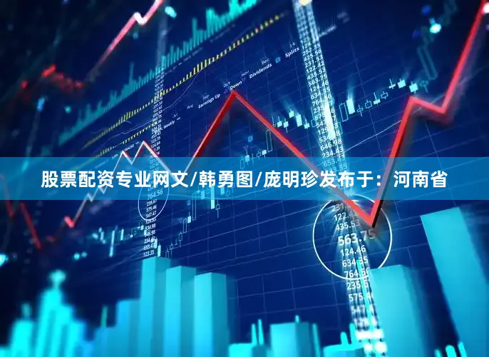 股票配资专业网文/韩勇图/庞明珍发布于：河南省