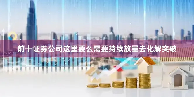 前十证券公司这里要么需要持续放量去化解突破