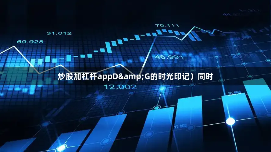 炒股加杠杆appD&G的时光印记）同时