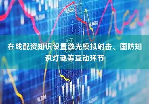 在线配资知识设置激光模拟射击、国防知识灯谜等互动环节