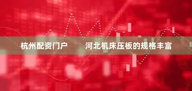 杭州配资门户        河北机床压板的规格丰富