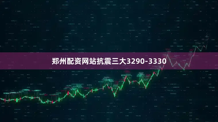 郑州配资网站抗震三大3290-3330