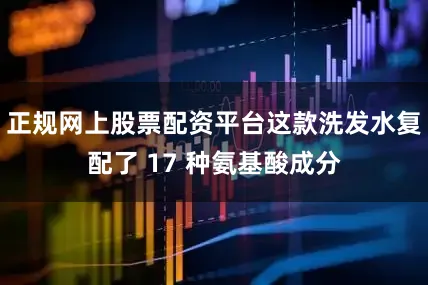 正规网上股票配资平台这款洗发水复配了 17 种氨基酸成分