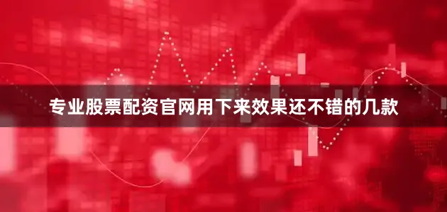 专业股票配资官网用下来效果还不错的几款