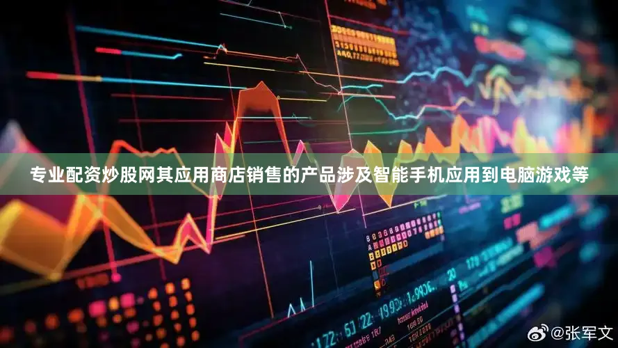专业配资炒股网其应用商店销售的产品涉及智能手机应用到电脑游戏等