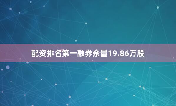 配资排名第一融券余量19.86万股