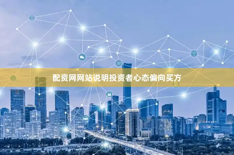 配资网网站说明投资者心态偏向买方