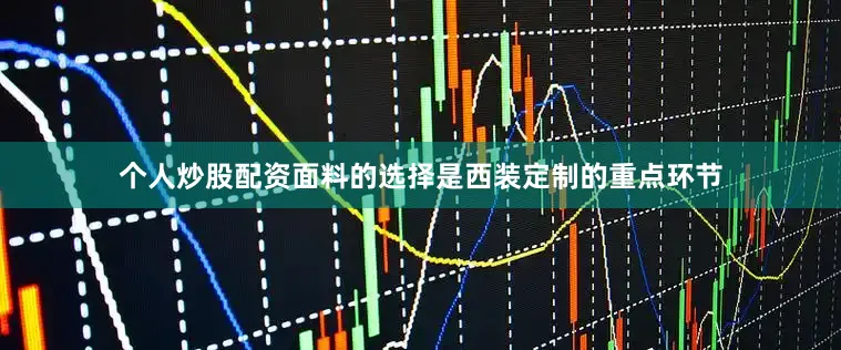 个人炒股配资面料的选择是西装定制的重点环节