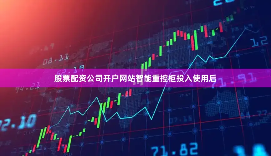 股票配资公司开户网站智能重控柜投入使用后