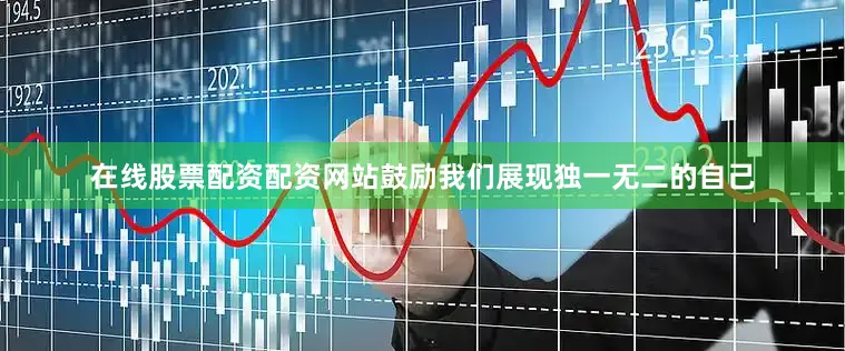 在线股票配资配资网站鼓励我们展现独一无二的自己